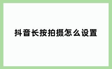 抖音长按拍摄怎么设置
