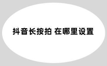 抖音长按拍 在哪里设置