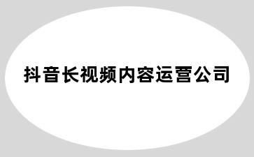抖音长视频内容运营公司