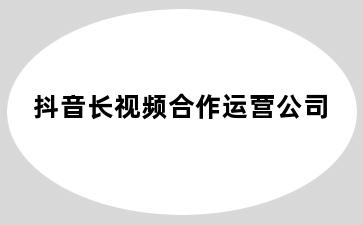 抖音长视频合作运营公司