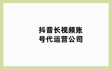 抖音长视频账号代运营公司