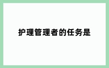 护理管理者的任务是