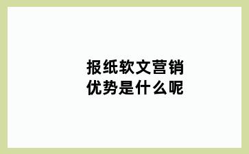 报纸软文营销优势是什么呢