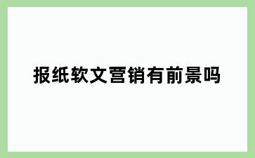 报纸软文营销有前景吗