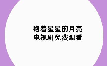 抱着星星的月亮电视剧免费观看