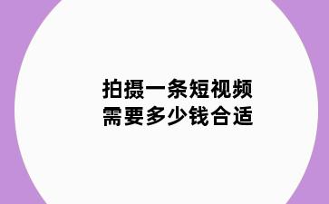 拍摄一条短视频需要多少钱合适