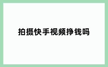 拍摄快手视频挣钱吗