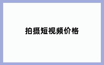拍摄短视频价格