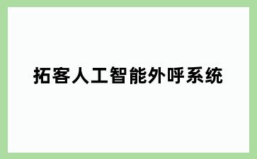 拓客人工智能外呼系统