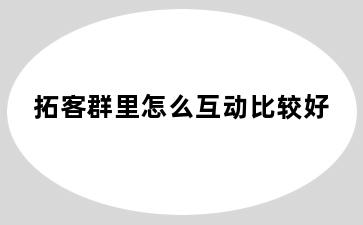 拓客群里怎么互动比较好