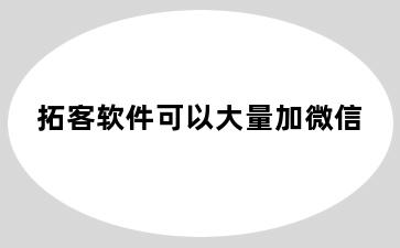 拓客软件可以大量加微信