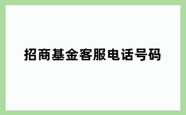 招商基金客服电话号码