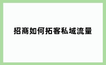 招商如何拓客私域流量