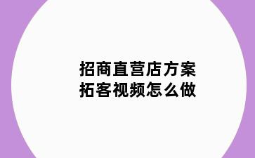 招商直营店方案拓客视频怎么做
