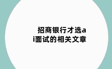招商银行才选ai面试的相关文章