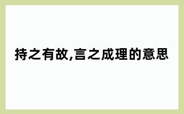 持之有故,言之成理的意思