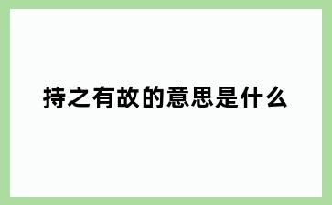 持之有故的意思是什么