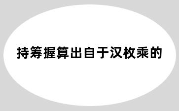 持筹握算出自于汉枚乘的