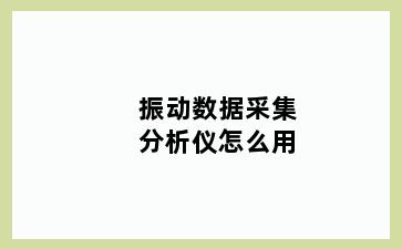 振动数据采集分析仪怎么用
