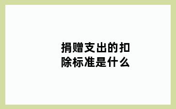 捐赠支出的扣除标准是什么