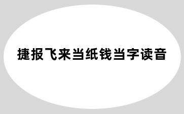 捷报飞来当纸钱当字读音