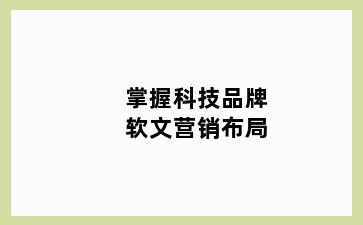 掌握科技品牌软文营销布局
