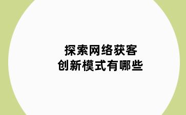 探索网络获客创新模式有哪些