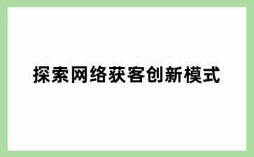 探索网络获客创新模式