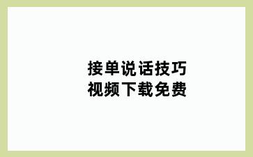 接单说话技巧视频下载免费