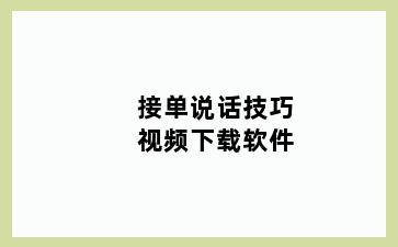 接单说话技巧视频下载软件