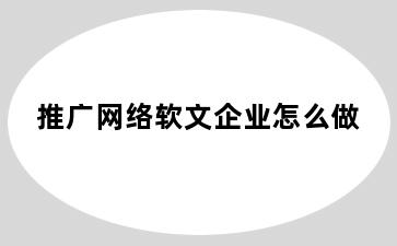 推广网络软文企业怎么做