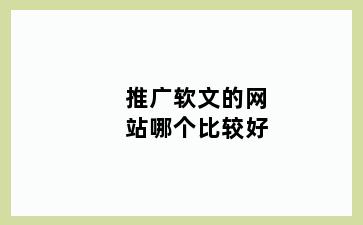 推广软文的网站哪个比较好