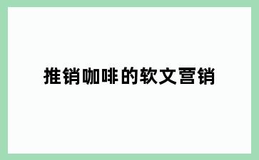 推销咖啡的软文营销