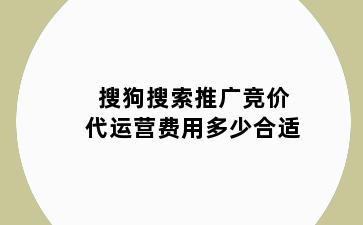 搜狗搜索推广竞价代运营费用多少合适
