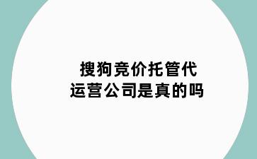 搜狗竞价托管代运营公司是真的吗