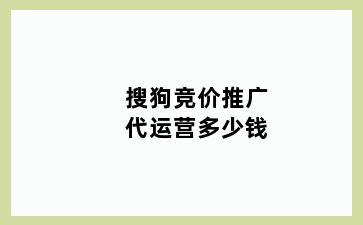 搜狗竞价推广代运营多少钱