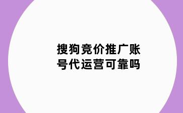 搜狗竞价推广账号代运营可靠吗