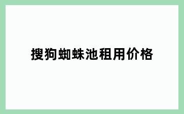 搜狗蜘蛛池租用价格