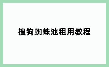搜狗蜘蛛池租用教程