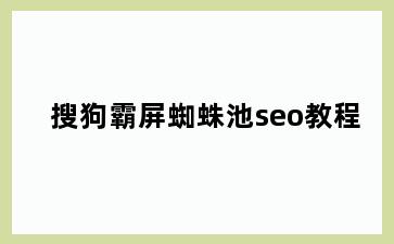 搜狗霸屏蜘蛛池seo教程