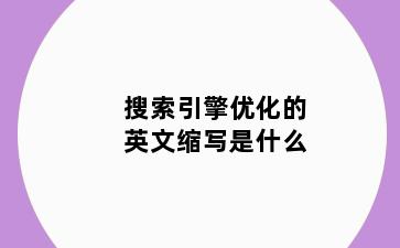 搜索引擎优化的英文缩写是什么