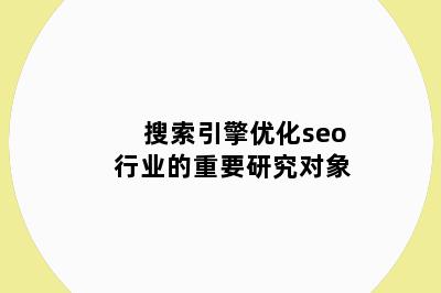 搜索引擎优化seo行业的重要研究对象