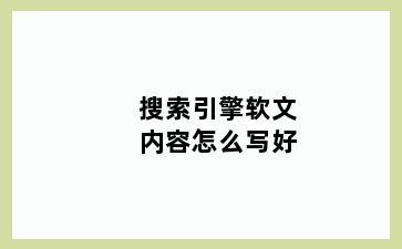 搜索引擎软文内容怎么写好