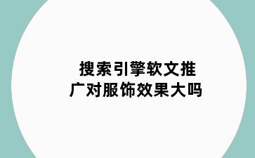 搜索引擎软文推广对服饰效果大吗