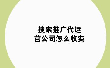 搜索推广代运营公司怎么收费