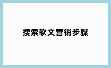 搜索软文营销步骤