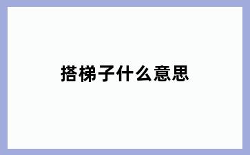 搭梯子什么意思
