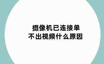 摄像机已连接单不出视频什么原因