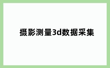 摄影测量3d数据采集