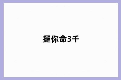 攞你命3千